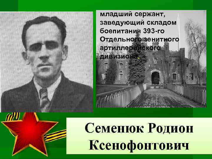младший сержант, заведующий складом боепитания 393 -го Отдельного зенитного артиллерийского дивизиона. Семенюк Родион Ксенофонтович