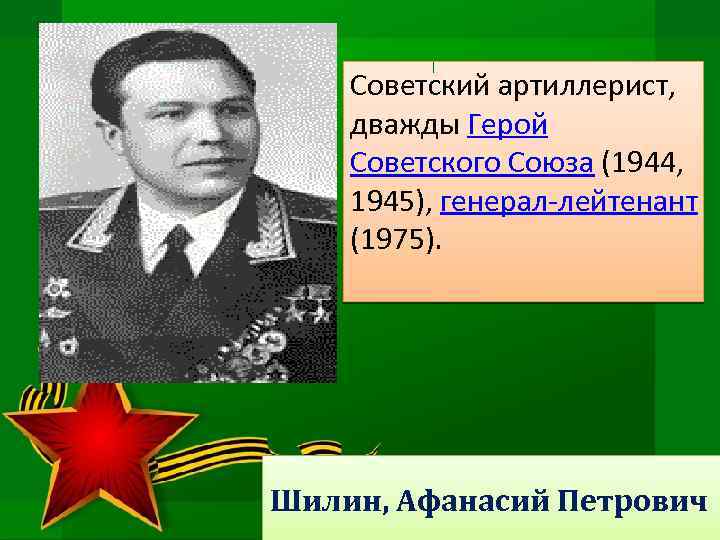 Советский артиллерист, дважды Герой Советского Союза (1944, 1945), генерал-лейтенант (1975). Шилин, Афанасий Петрович 