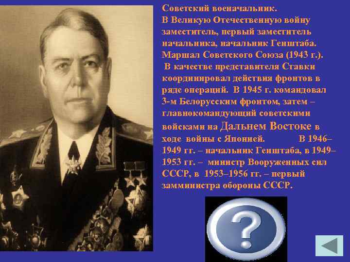 Советский военачальник. В Великую Отечественную войну заместитель, первый заместитель начальника, начальник Генштаба. Маршал Советского