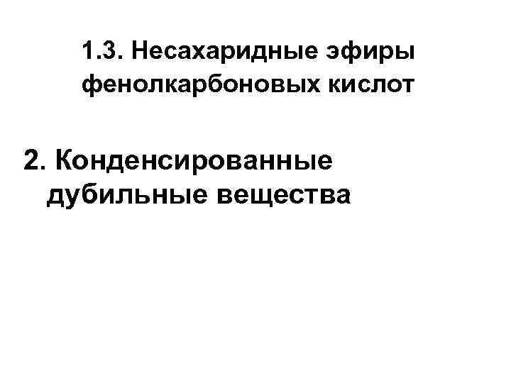 1. 3. Несахаридные эфиры фенолкарбоновых кислот 2. Конденсированные дубильные вещества 