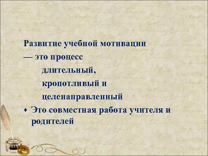 Развитие учебной мотивации — это процесс длительный, кропотливый и целенаправленный · Это совместная работа