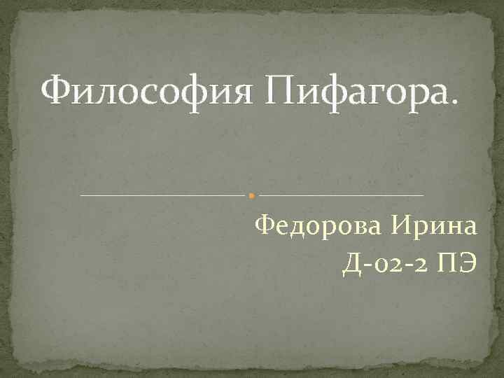 Философия Пифагора. Федорова Ирина Д-02 -2 ПЭ 