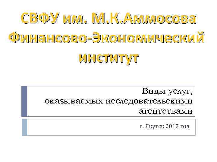 СВФУ им. М. К. Аммосова Финансово-Экономический институт Виды услуг, оказываемых исследовательскими агентствами г. Якутск