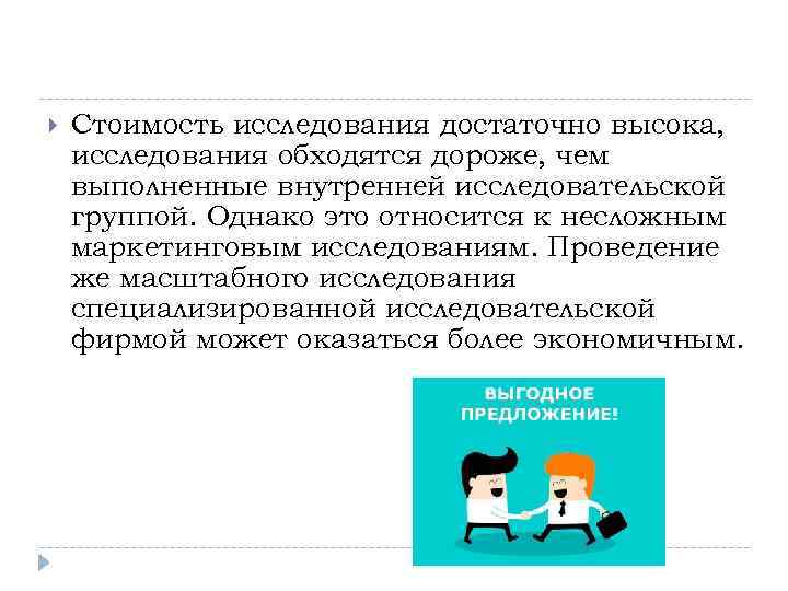  Стоимость исследования достаточно высока, исследования обходятся дороже, чем выполненные внутренней исследовательской группой. Однако