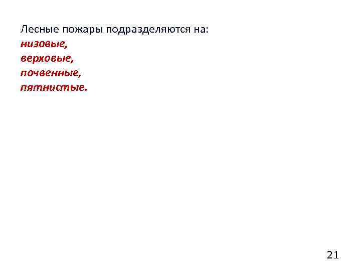Лесные пожары подразделяются на: низовые, верховые, почвенные, пятнистые. 21 