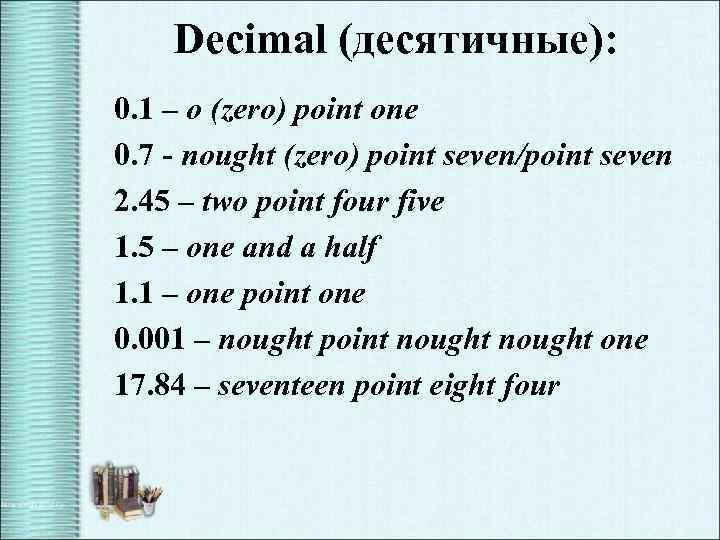 Decimal (десятичные): 0. 1 – o (zero) point one 0. 7 - nought (zero)