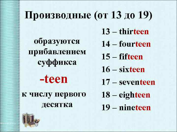 Производные (от 13 до 19) образуются прибавлением суффикса -teen к числу первого десятка 13