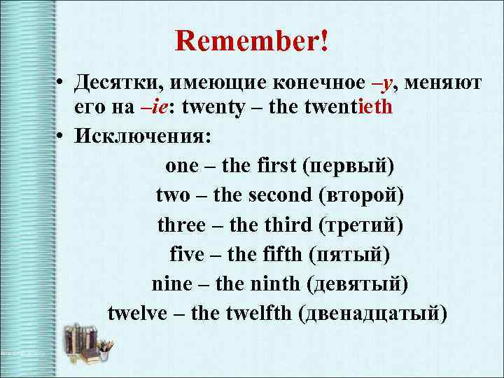 Remember! • Десятки, имеющие конечное –y, меняют его на –ie: twenty – the twentieth