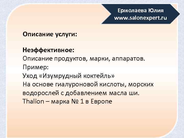 Ермолаева Юлия www. salonexpert. ru Описание услуги: Неэффективное: Описание продуктов, марки, аппаратов. Пример: Уход