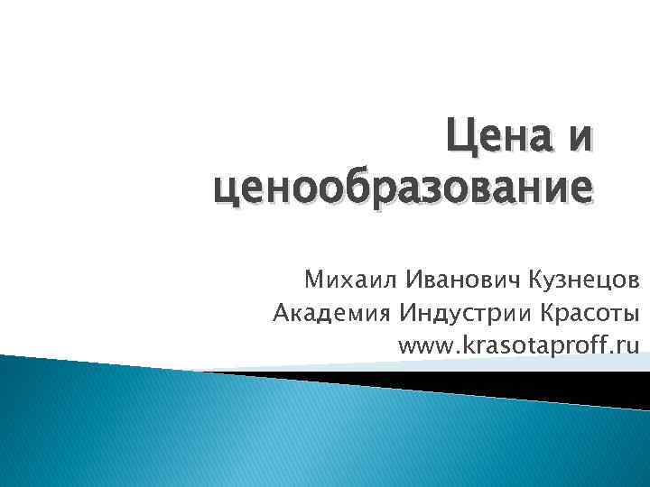 Цена и ценообразование Михаил Иванович Кузнецов Академия Индустрии Красоты www. krasotaproff. ru 