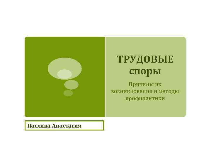 ТРУДОВЫЕ споры Причины их возникновения и методы профилактики Пасхина Анастасия 