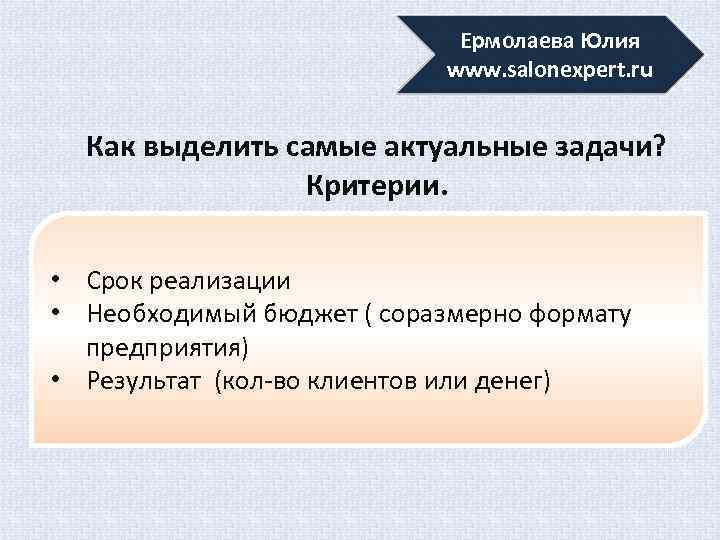 Ермолаева Юлия www. salonexpert. ru Как выделить самые актуальные задачи? Критерии. • Срок реализации