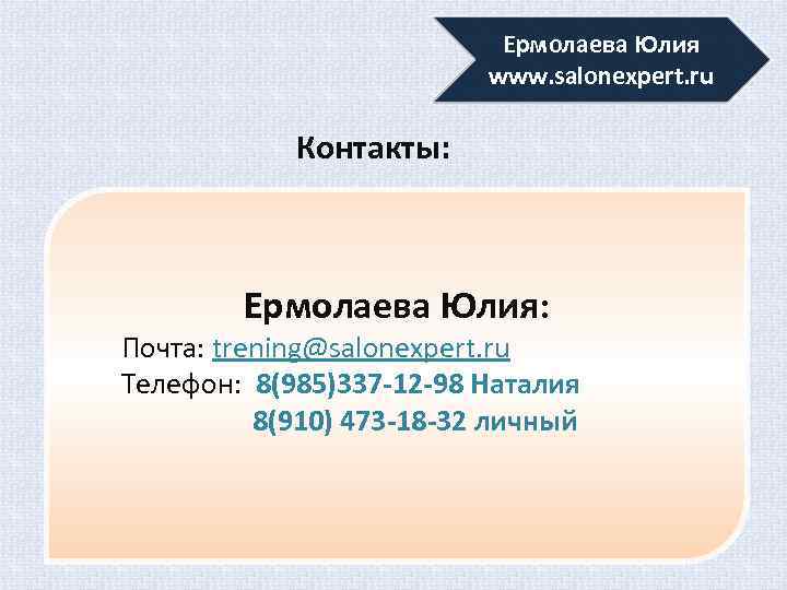 Ермолаева Юлия www. salonexpert. ru Контакты: Ермолаева Юлия: Почта: trening@salonexpert. ru Телефон: 8(985)337 -12