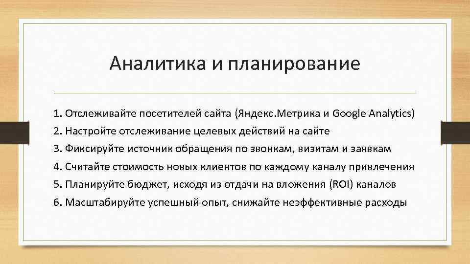 Аналитика и планирование 1. Отслеживайте посетителей сайта (Яндекс. Метрика и Google Analytics) 2. Настройте