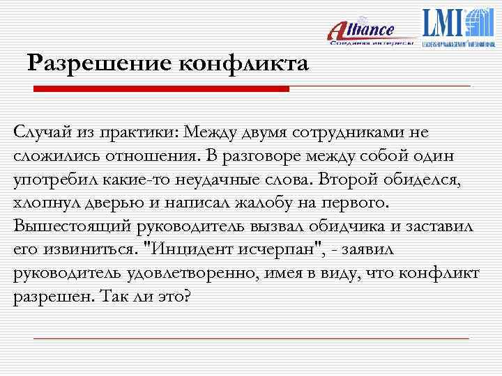 Разрешение конфликта Случай из практики: Между двумя сотрудниками не сложились отношения. В разговоре между