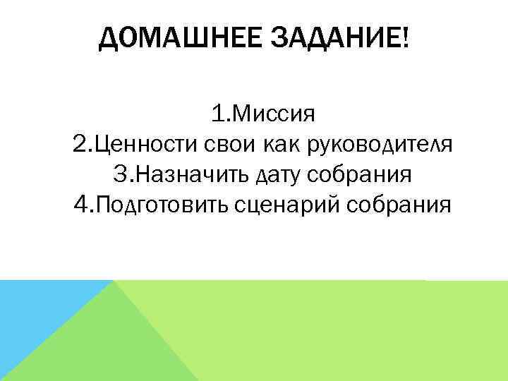 ДОМАШНЕЕ ЗАДАНИЕ! 1. Миссия 2. Ценности свои как руководителя 3. Назначить дату собрания 4.