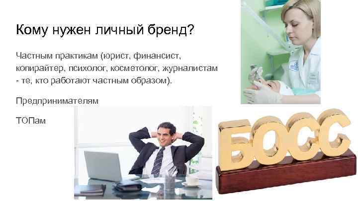 Кому нужен личный бренд? Частным практикам (юрист, финансист, копирайтер, психолог, косметолог, журналистам - те,