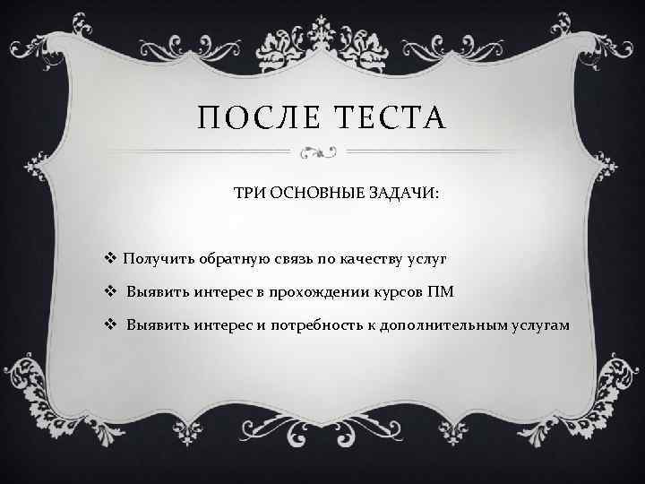 ПОСЛЕ ТЕСТА ТРИ ОСНОВНЫЕ ЗАДАЧИ: v Получить обратную связь по качеству услуг v Выявить