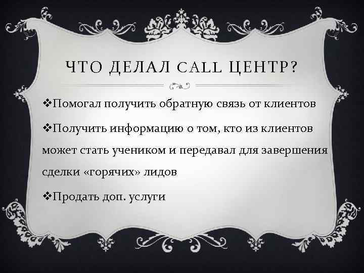 ЧТО ДЕЛАЛ CALL ЦЕНТР? v. Помогал получить обратную связь от клиентов v. Получить информацию