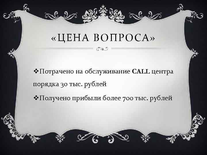  «ЦЕНА ВОПРОСА» v. Потрачено на обслуживание CALL центра порядка 30 тыс. рублей v.