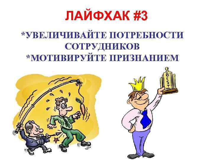 ЛАЙФХАК #3 *УВЕЛИЧИВАЙТЕ ПОТРЕБНОСТИ СОТРУДНИКОВ *МОТИВИРУЙТЕ ПРИЗНАНИЕМ 