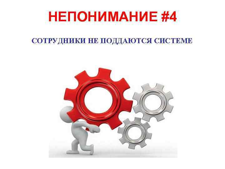 НЕПОНИМАНИЕ #4 СОТРУДНИКИ НЕ ПОДДАЮТСЯ СИСТЕМЕ 