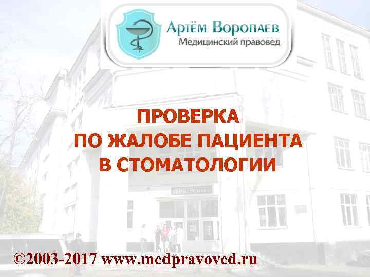 ПРОВЕРКА ПО ЖАЛОБЕ ПАЦИЕНТА В СТОМАТОЛОГИИ © 2003 -2017 www. medpravoved. ru 