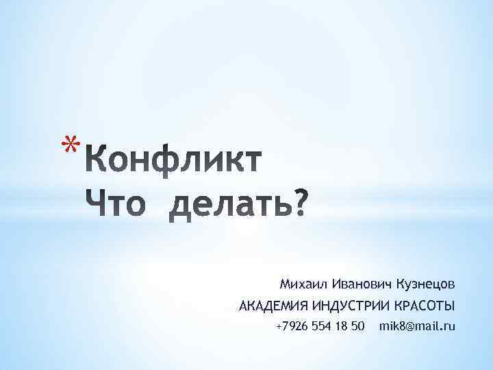 * Михаил Иванович Кузнецов АКАДЕМИЯ ИНДУСТРИИ КРАСОТЫ +7926 554 18 50 mik 8@mail. ru