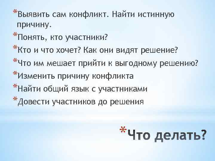 *Выявить сам конфликт. Найти истинную причину. *Понять, кто участники? *Кто и что хочет? Как