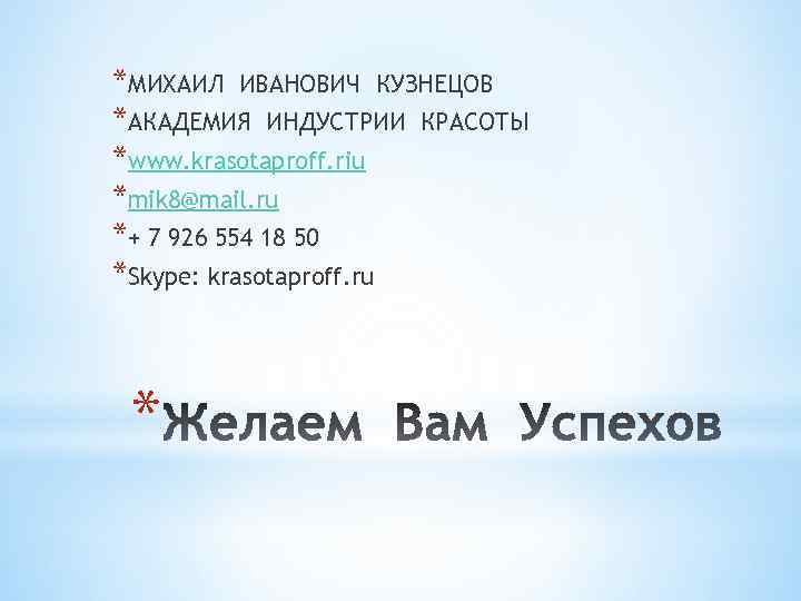 *МИХАИЛ ИВАНОВИЧ КУЗНЕЦОВ *АКАДЕМИЯ ИНДУСТРИИ КРАСОТЫ *www. krasotaproff. riu *mik 8@mail. ru *+ 7