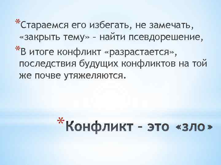 *Стараемся его избегать, не замечать, «закрыть тему» – найти псевдорешение, *В итоге конфликт «разрастается»