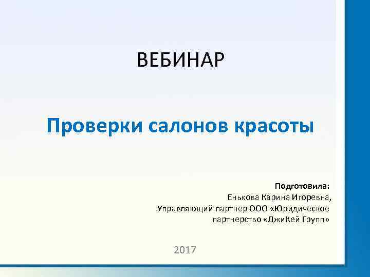 ВЕБИНАР Проверки салонов красоты Подготовила: Енькова Карина Игоревна, Управляющий партнер ООО «Юридическое партнерство «Джи.