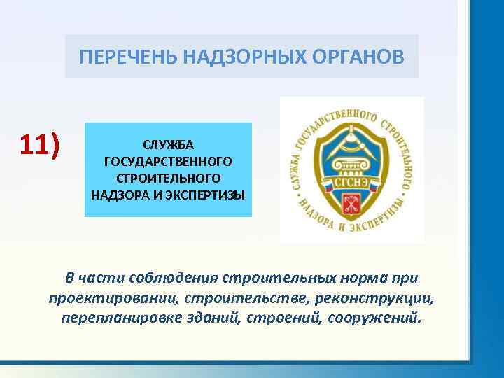 ПЕРЕЧЕНЬ НАДЗОРНЫХ ОРГАНОВ 11) СЛУЖБА ГОСУДАРСТВЕННОГО СТРОИТЕЛЬНОГО НАДЗОРА И ЭКСПЕРТИЗЫ В части соблюдения строительных