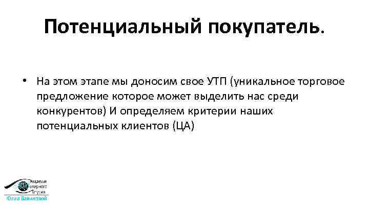 Потенциальный покупатель. • На этом этапе мы доносим свое УТП (уникальное торговое предложение которое