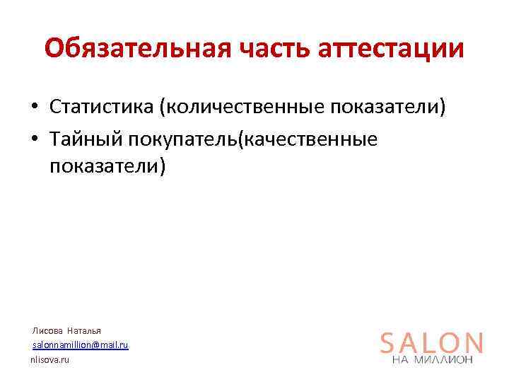Обязательная часть аттестации • Статистика (количественные показатели) • Тайный покупатель(качественные показатели) Лисова Наталья salonnamillion@mail.
