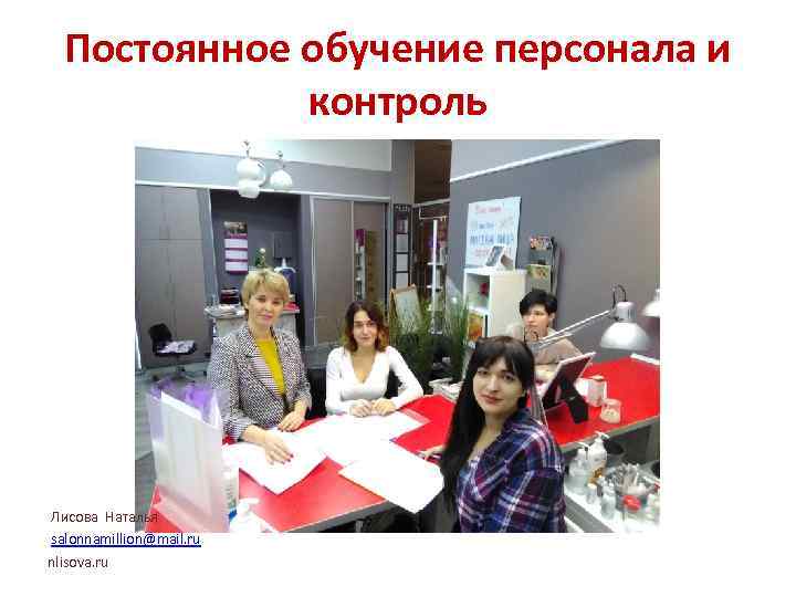 Постоянное обучение персонала и контроль Лисова Наталья salonnamillion@mail. ru nlisova. ru 