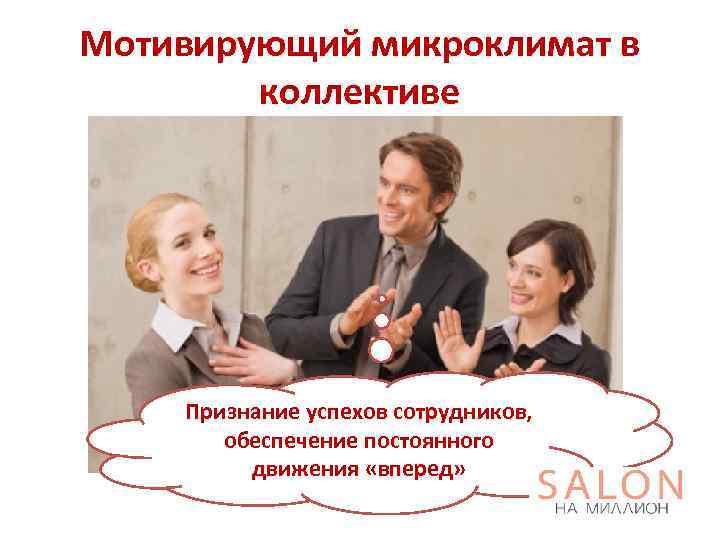 Мотивирующий микроклимат в коллективе Признание успехов сотрудников, обеспечение постоянного движения «вперед» 