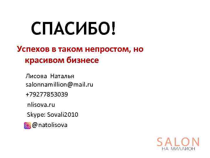 СПАСИБО! Успехов в таком непростом, но красивом бизнесе Лисова Наталья salonnamillion@mail. ru +79277853039 nlisova.