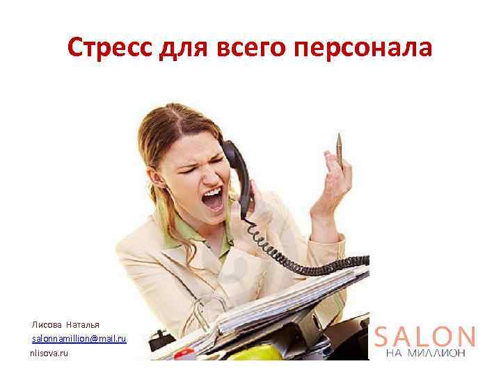 Стресс для всего персонала Лисова Наталья salonnamillion@mail. ru nlisova. ru 