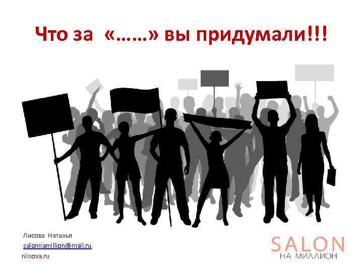 Что за «……» вы придумали!!! Лисова Наталья salonnamillion@mail. ru nlisova. ru 