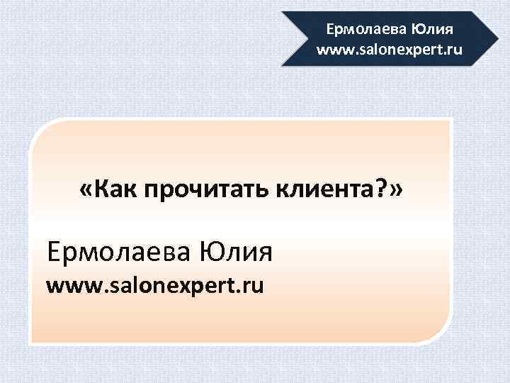 Ермолаева Юлия www. salonexpert. ru «Как прочитать клиента? » Ермолаева Юлия www. salonexpert. ru