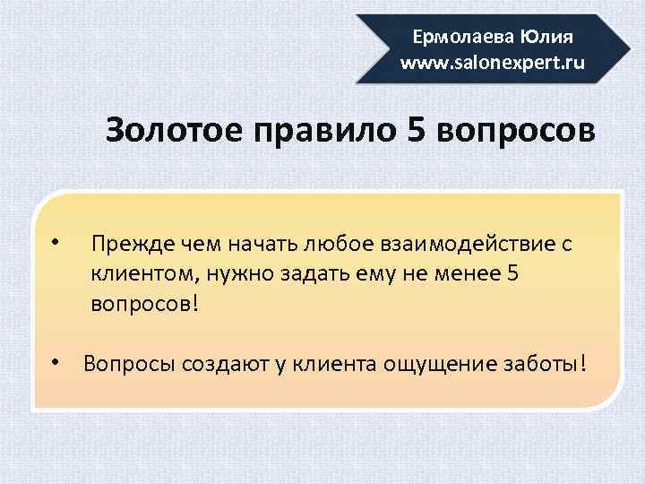 Ермолаева Юлия www. salonexpert. ru Золотое правило 5 вопросов • Прежде чем начать любое