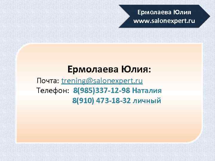 Ермолаева Юлия www. salonexpert. ru Ермолаева Юлия: Почта: trening@salonexpert. ru Телефон: 8(985)337 -12 -98