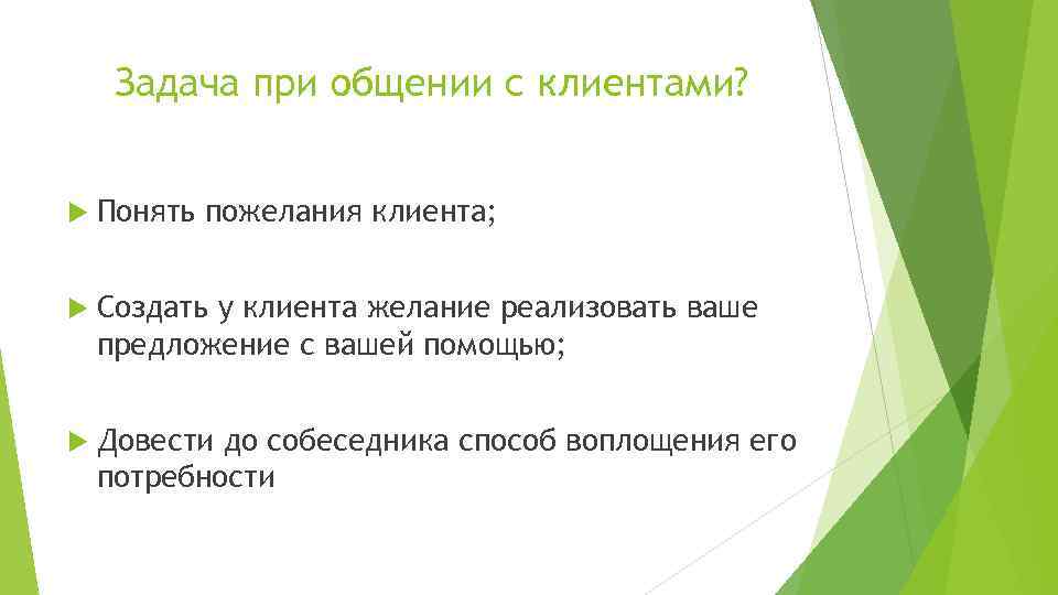 Задача при общении с клиентами? Понять пожелания клиента; Создать у клиента желание реализовать ваше
