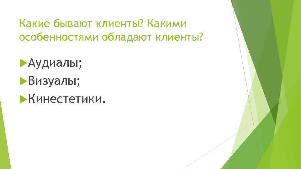 Какие бывают клиенты? Какими особенностями обладают клиенты? Аудиалы; Визуалы; Кинестетики. 