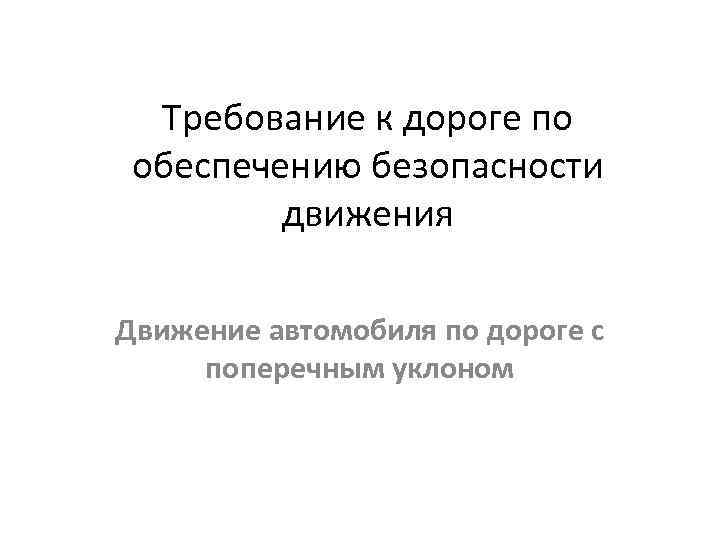 Требование к дороге по обеспечению безопасности движения Движение автомобиля по дороге с поперечным уклоном