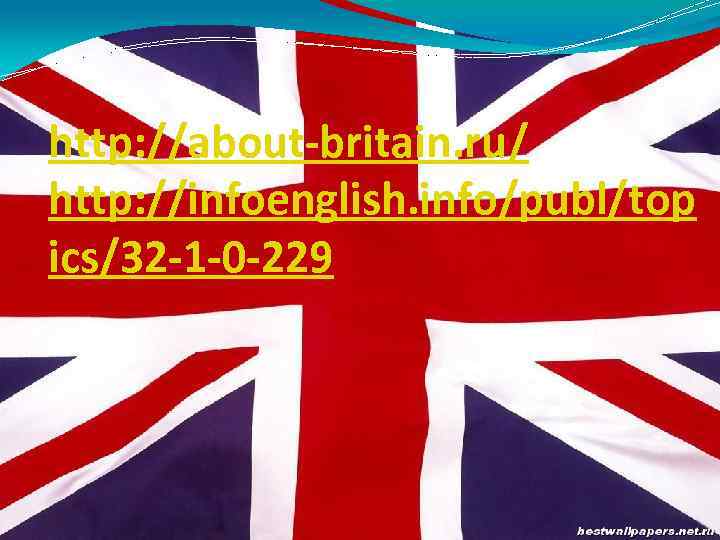 http: //about-britain. ru/ http: //infoenglish. info/publ/top ics/32 -1 -0 -229 