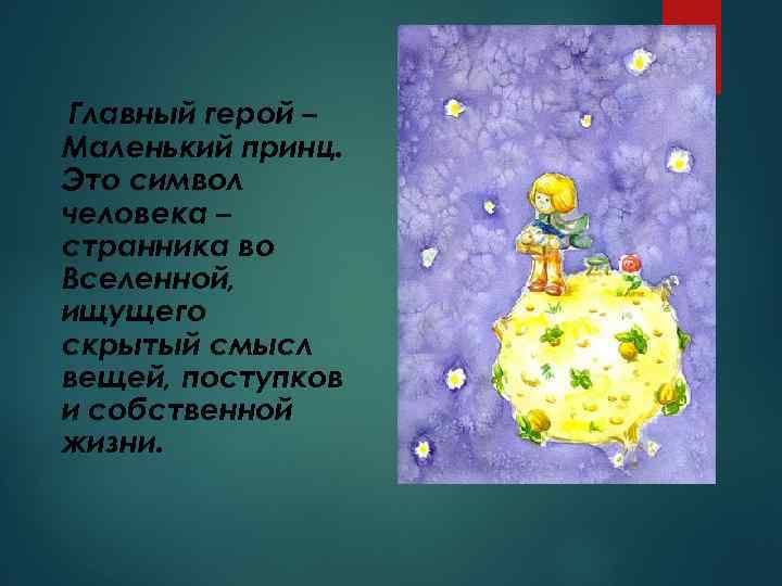 Главный герой – Маленький принц. Это символ человека – странника во Вселенной, ищущего скрытый
