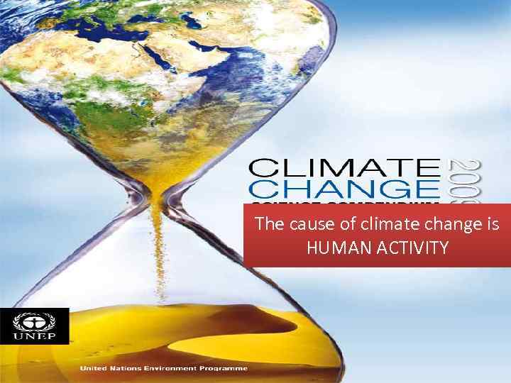 The cause of climate change is HUMAN ACTIVITY 