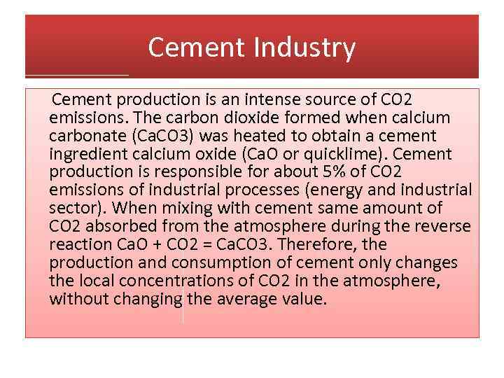 Cement Industry Cement production is an intense source of CO 2 emissions. The carbon